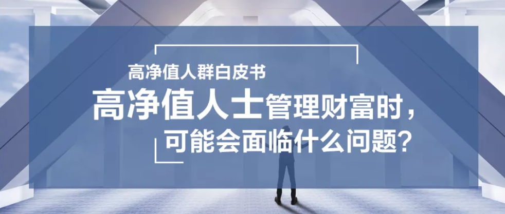 需求洞察 | 高凈值人士管理財(cái)富時(shí)，可能會面臨什么問題？